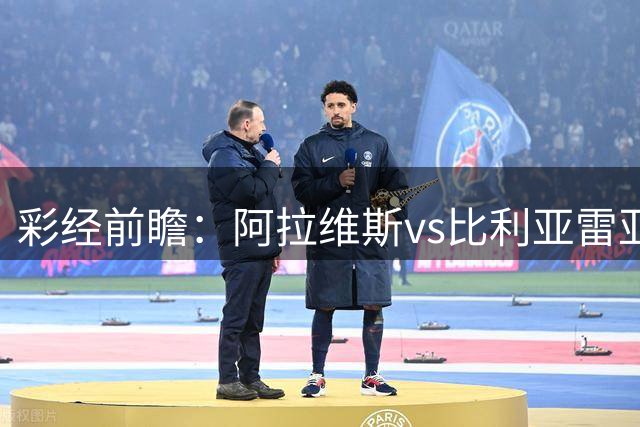 彩经前瞻：阿拉维斯vs比利亚雷亚尔，预计客队保持不败